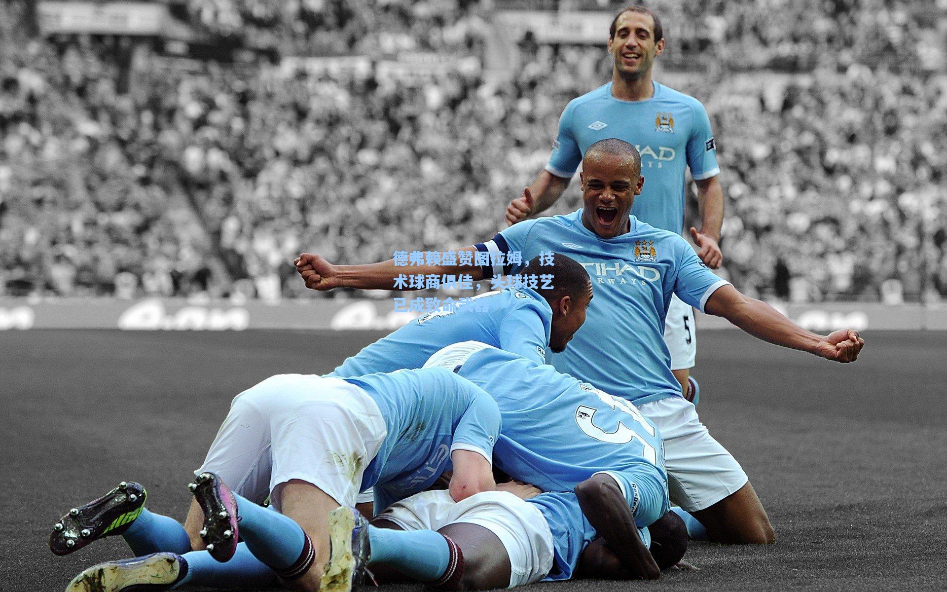 德弗赖盛赞图拉姆，技术球商俱佳，头球技艺已成致命武器