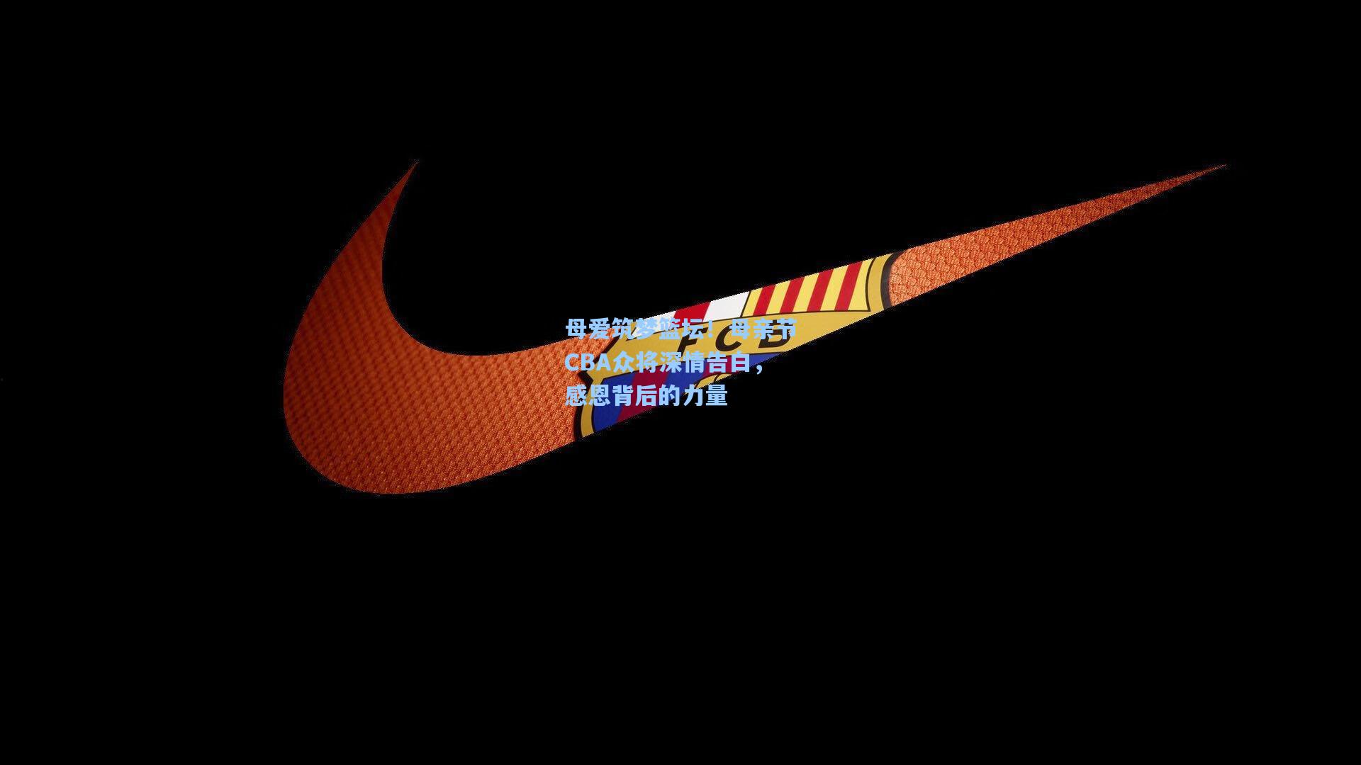 母爱筑梦篮坛！母亲节CBA众将深情告白，感恩背后的力量