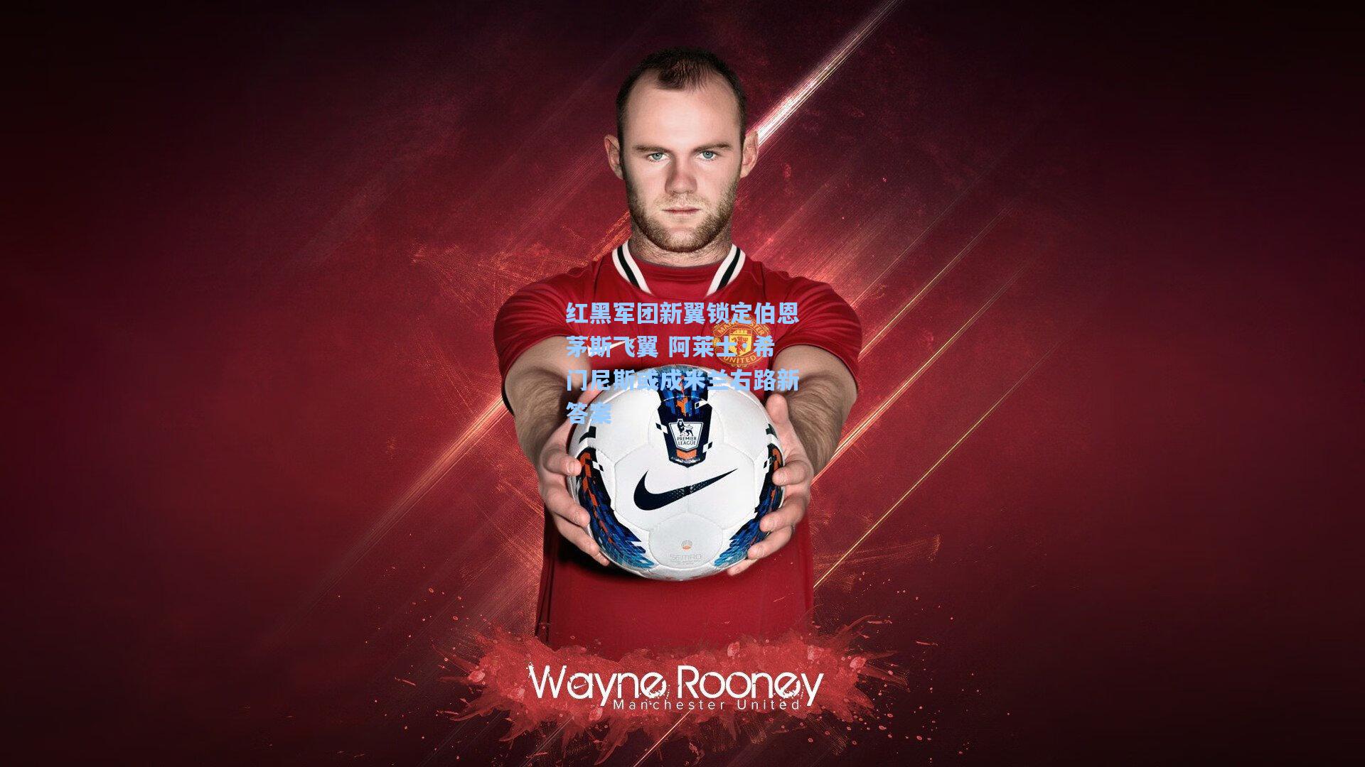 红黑军团新翼锁定伯恩茅斯飞翼 阿莱士·希门尼斯或成米兰右路新答案